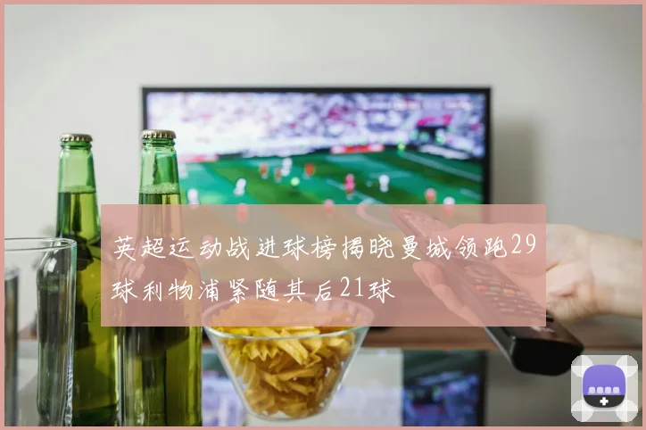 英超运动战进球榜揭晓曼城领跑29球利物浦紧随其后21球