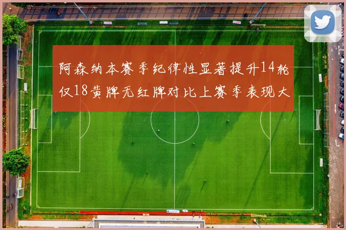 阿森纳本赛季纪律性显著提升14轮仅18黄牌无红牌对比上赛季表现大幅改善