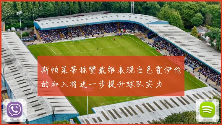 斯帕莱蒂称赞戴维表现出色霍伊伦的加入将进一步提升球队实力