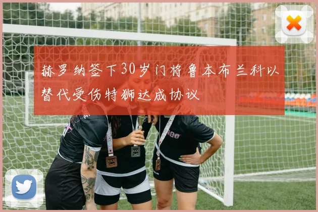 赫罗纳签下30岁门将鲁本布兰科以替代受伤特狮达成协议