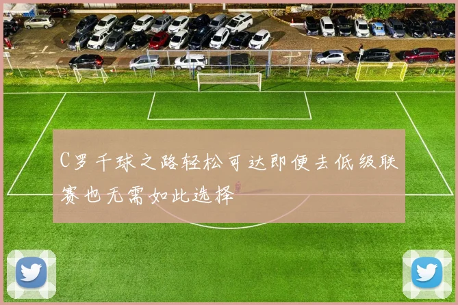 C罗千球之路轻松可达即便去低级联赛也无需如此选择