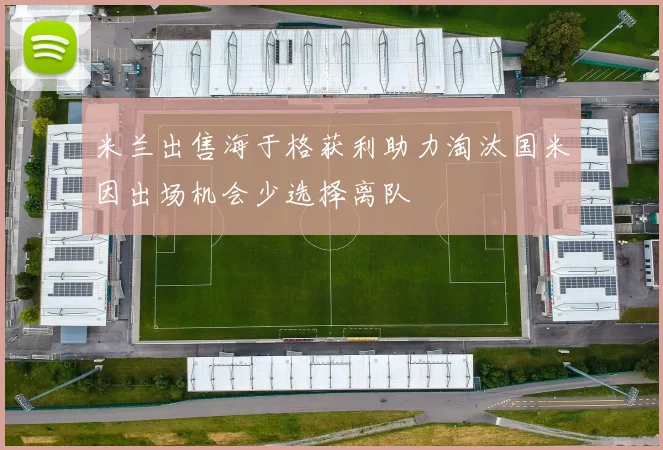 米兰出售海于格获利助力淘汰国米因出场机会少选择离队
