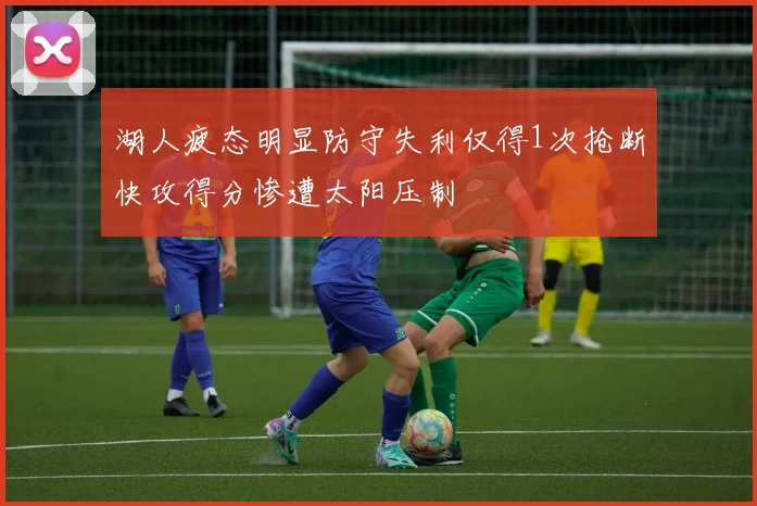 湖人疲态明显防守失利仅得1次抢断快攻得分惨遭太阳压制