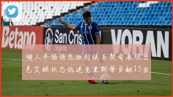 湖人半场领先独行侠东契奇表现出色艾顿状态低迷克里斯蒂贡献15分